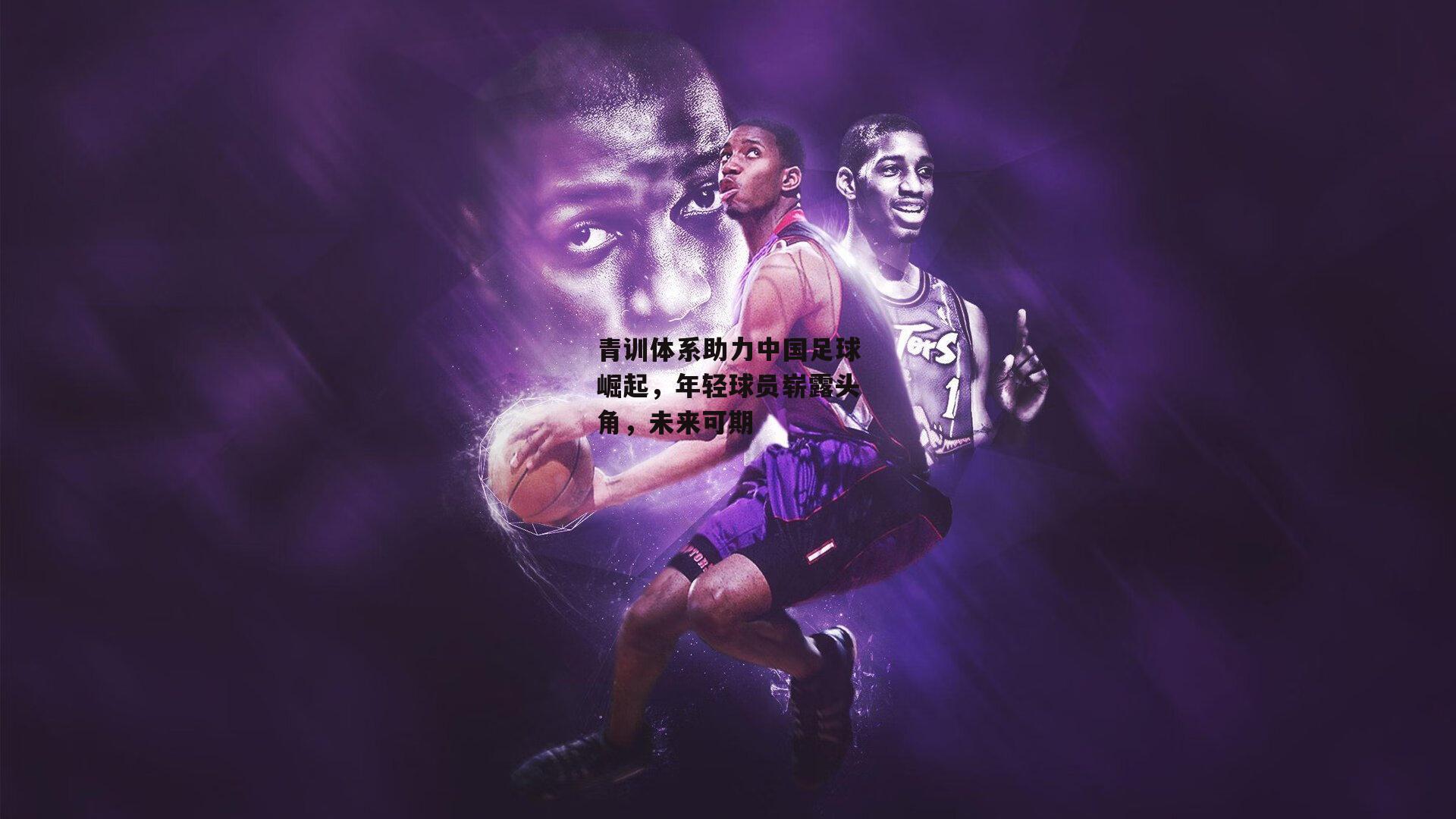 青训体系助力中国足球崛起,年轻球员崭露头角,未来可期