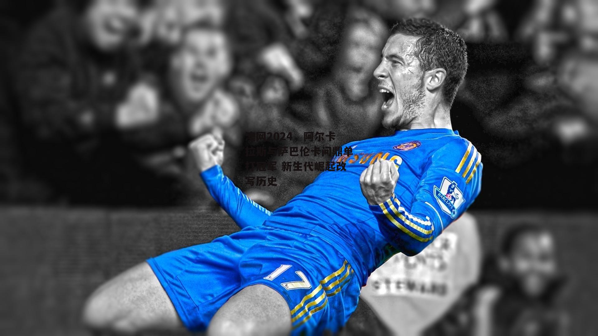 澳网2024,阿尔卡拉斯与萨巴伦卡问鼎单打冠军 新生代崛起改写历史