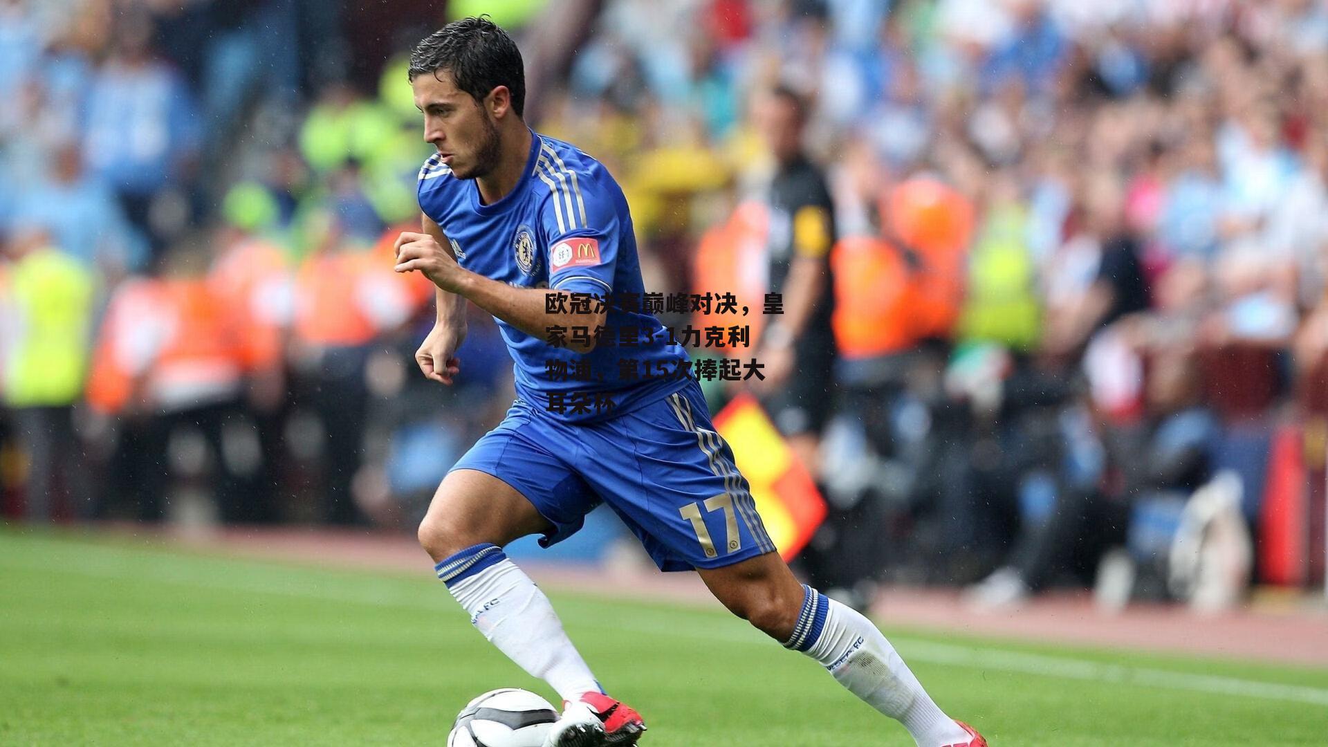 欧冠决赛巅峰对决,皇家马德里3-1力克利物浦,第15次捧起大耳朵杯