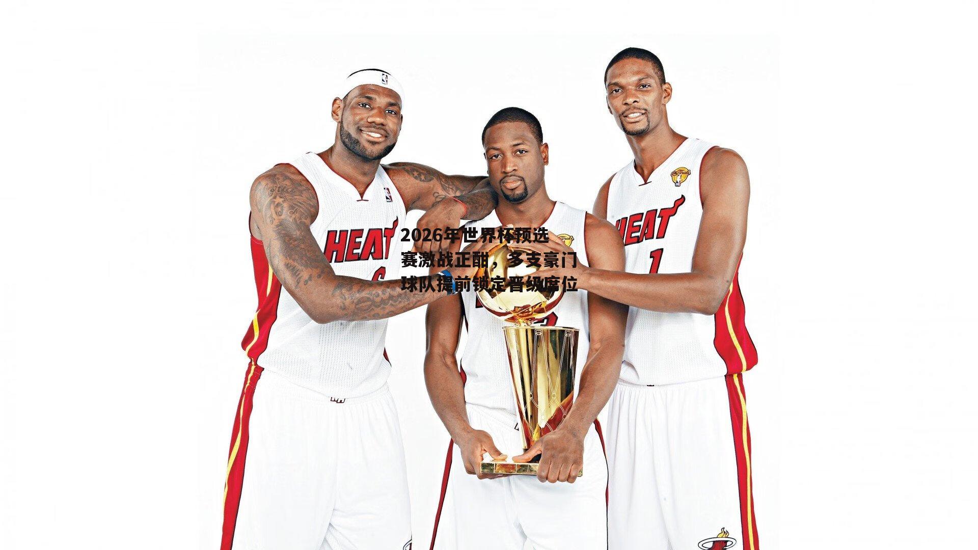 2026年世界杯预选赛激战正酣，多支豪门球队提前锁定晋级席位