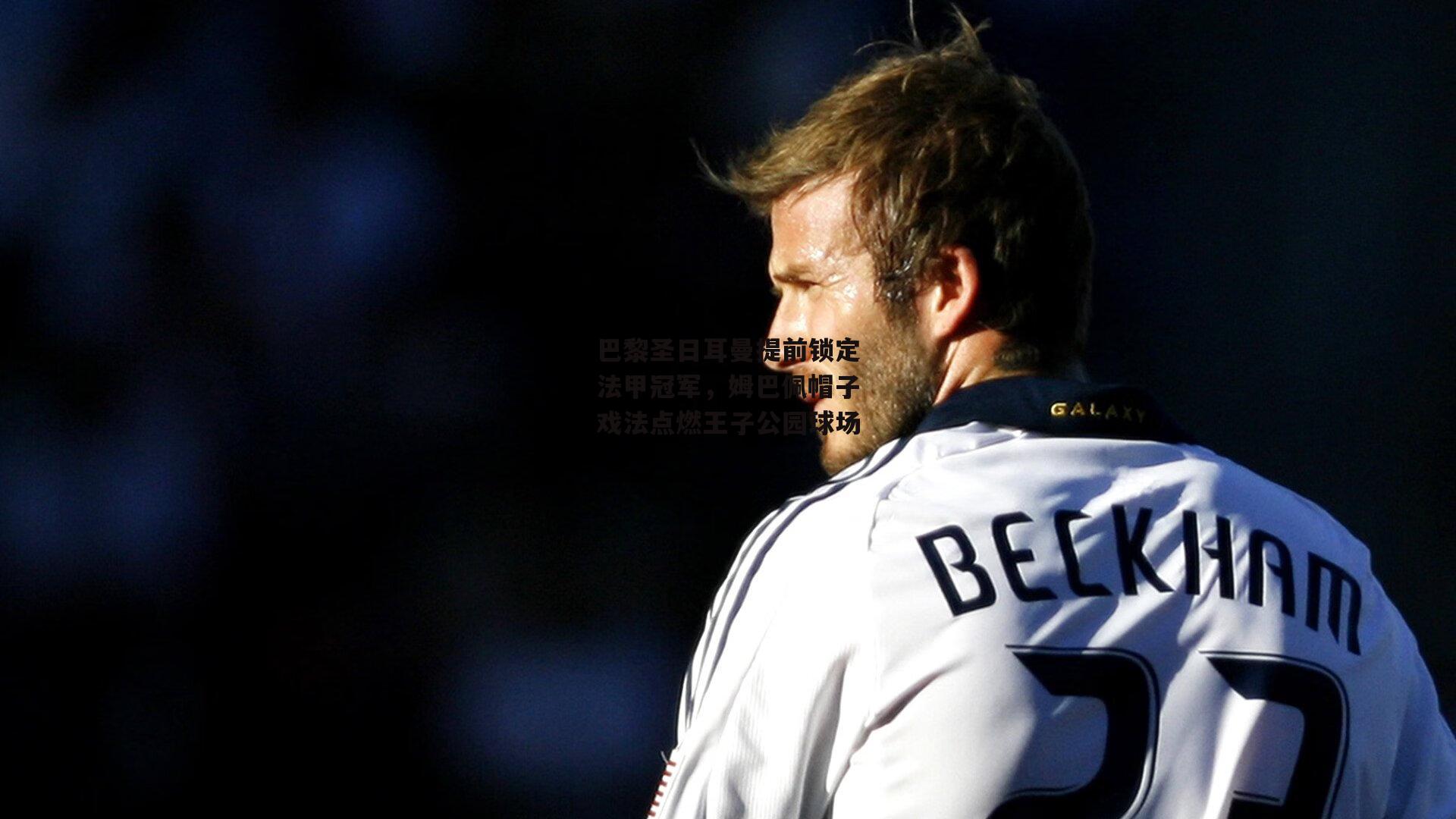 ng娱乐_巴黎圣日耳曼提前锁定法甲冠军，姆巴佩帽子戏法点燃王子公园球场